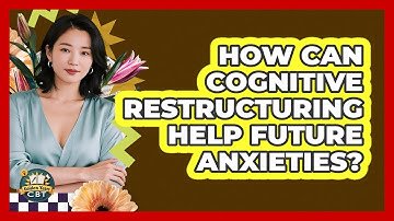 How Can Cognitive Restructuring Help Future Anxieties? - Golden Years CBT