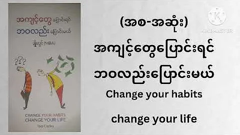 အကျင့်တွေပြောင်းရင်ဘဝလည်းပြောင်းမယ်(Change your habits change your life)(အစ-အဆုံး)