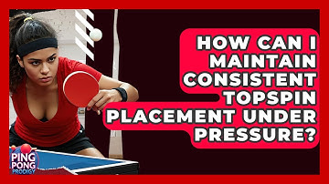 How Can I Maintain Consistent Topspin Placement Under Pressure? - Ping Pong Prodigy