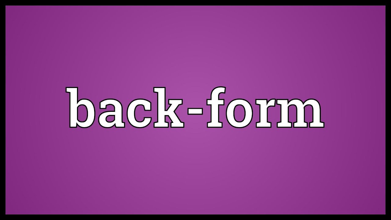 What Is A Back Form? : Back-Formation Definition, History & Examples – LOAG