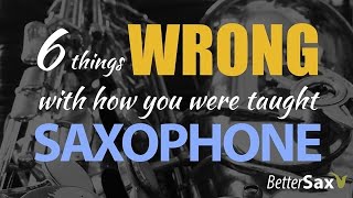 6 Reasons You Were Taught the Saxophone Wrong!