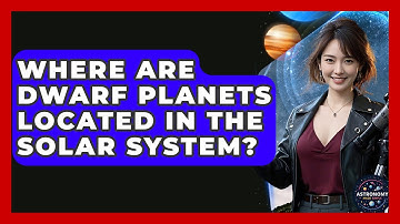 Where Are Dwarf Planets Located In The Solar System? - Astronomy Made Simple