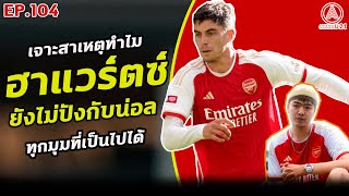 21LIVE EP.104 : ทำไม ไค ฮาแวร์ตซ์ ยังไม่ปังกับอาร์เซน่อล ???