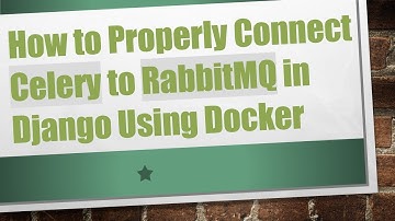 How to Properly Connect Celery to RabbitMQ in Django Using Docker