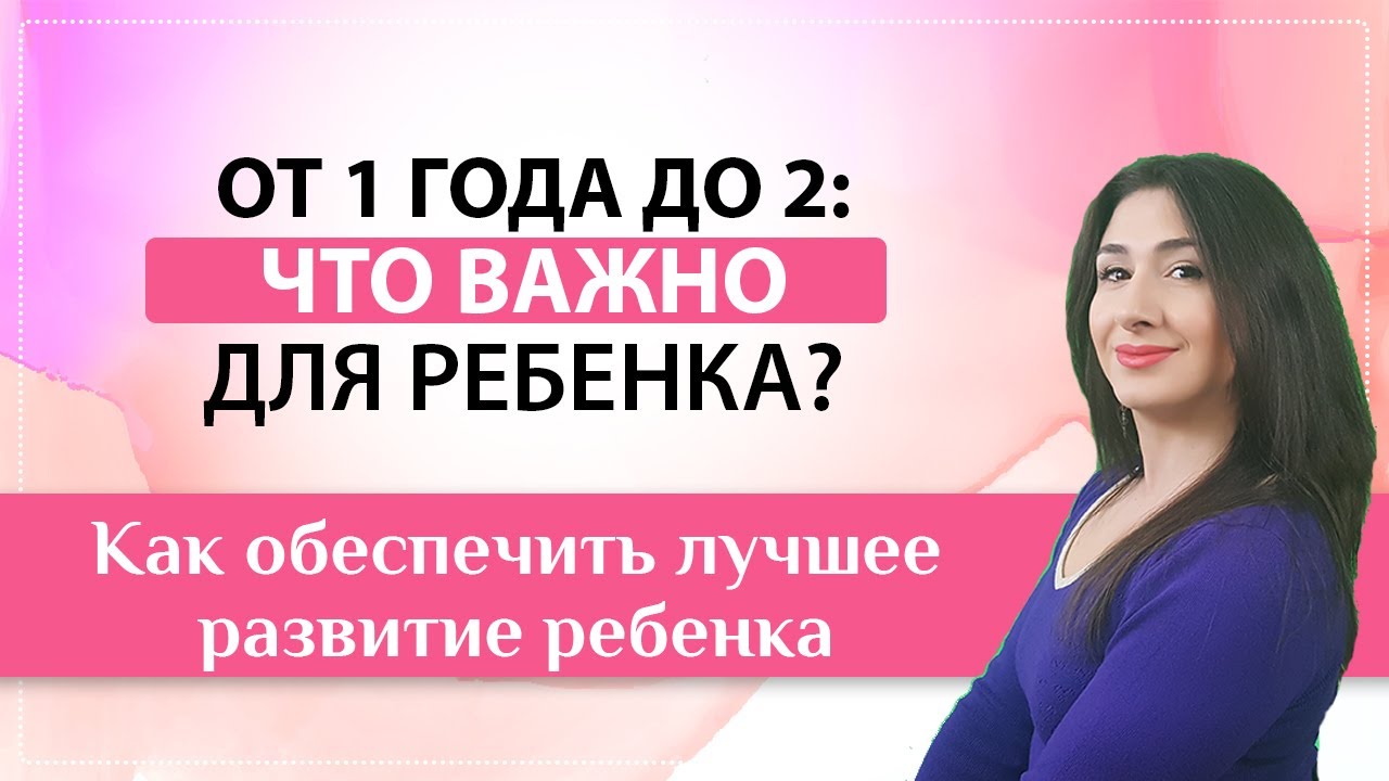 С 1 года до 2: что важно для развития ребенка и вашей связи с ним