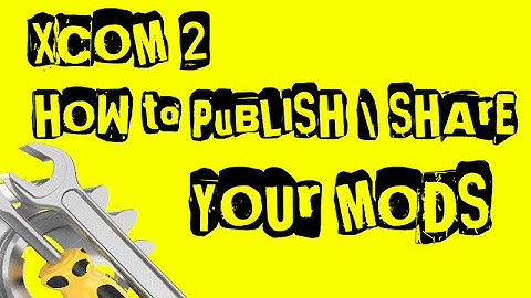 [04] How To Make XCOM 2 Mods - Publishing and Privately Sharing your Mods