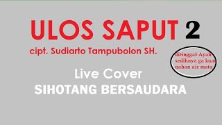 ULOS SAPUT 2 || Cipt. Sudiarto Tampubolon SH. || SIHOTANG BERSUDARA || Live Cover || sedih kalipun,,