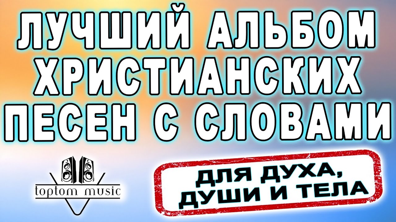 toptom music: ЛУЧШИЙ АЛЬБОМ ХРИСТИАНСКИХ ПЕСЕН С СЛОВАМИ - ДЛЯ ДУХА, ДУШИ И ТЕЛА♥️♥️♥️
