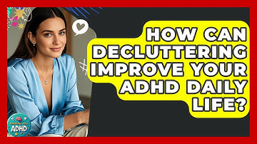 How Can Decluttering Improve Your ADHD Daily Life? - Managing Your ADHD