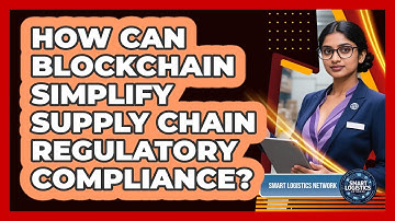 How Can Blockchain Simplify Supply Chain Regulatory Compliance? - Smart Logistics Network