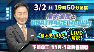 下関G3 11R・12R優勝戦を植木通彦アンバサダーがLIVE解説！3月2日（月