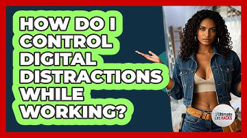 How Do I Control Digital Distractions While Working?