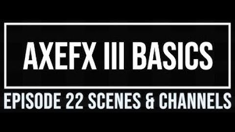 AxeFX III Basics Episode 22 Scenes/Channels