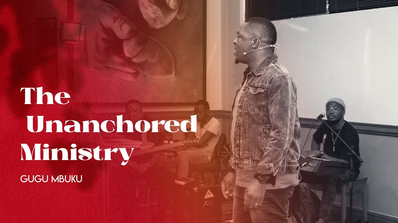 The Unanchored Ministry // Ps Gugu Mbuku