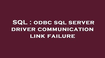 SQL : odbc sql server driver communication link failure
