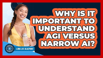 Why Is It Important To Understand AGI Versus Narrow AI? - Long Life Blueprint