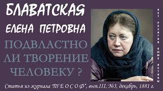 ПОДВЛАСТНО ЛИ ТВОРЕНИЕ ЧЕЛОВЕКУ ? (Е.П. Блаватская. Статья из журнала "ТЕОСОФ", декабрь, 1881 год)