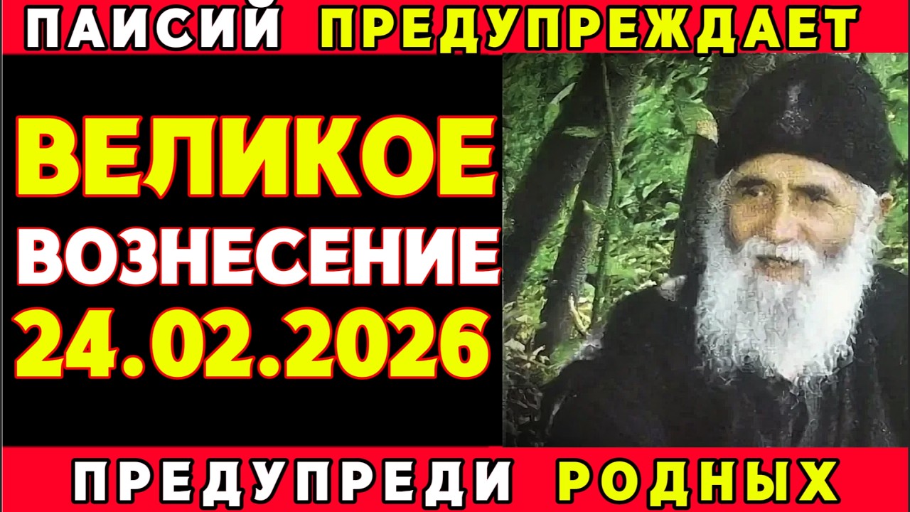 СТАРЕЦ ПАИСИЙ ПРЕДУПРЕЖДАЕТ! ВЕЛИКОЕ ВОЗНЕСЕНИЕ 24 ФЕВРАЛЯ! ПРЕДУПРЕДИ БЛИЗКИХ!