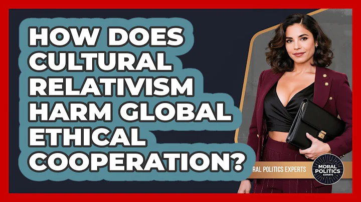 How Does Cultural Relativism Harm Global Ethical Cooperation? - Moral Politics Experts