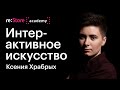 Интерактивное искусство и цифровые инсталляции. Ксения Храбрых (Академия re:Store)