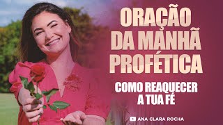ORAÇÃO DA MANHÃ PROFÉTICA - COMO REAQUECER A TUA FÉ - Ana Clara Rocha