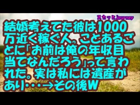 【スカッとする話】 結婚考えてた彼は1000万近く稼ぐ人。ことあるごとに「お前は俺の年収目当てなんだろう」って言われた。実は私には遺産があり・・・→その後Ｗ