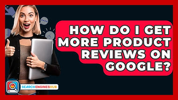 How Do I Get More Product Reviews On Google? - SearchEnginesHub.com