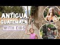 ANTIGUA GUATEMALA | Family Vacation | TRAVEL WITH KIDS