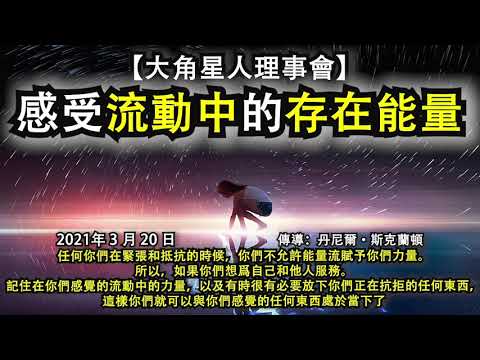 【大角星人理事會】《感受流動中的存在能量》任何你們在緊張和抵抗的時候，你們不允許能量流賦予你們力量。所以，如果你們想爲自己和他人服務。記住感覺的流動中的力量，你們就可以與你們感覺的任何東西處於當下了