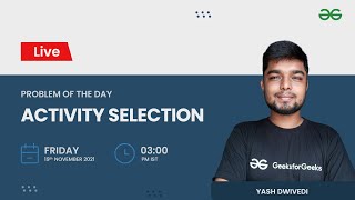 Activity Selection | Problem of the Day 18/11/21 | Yash Dwivedi | GeeksforGeeks Practice