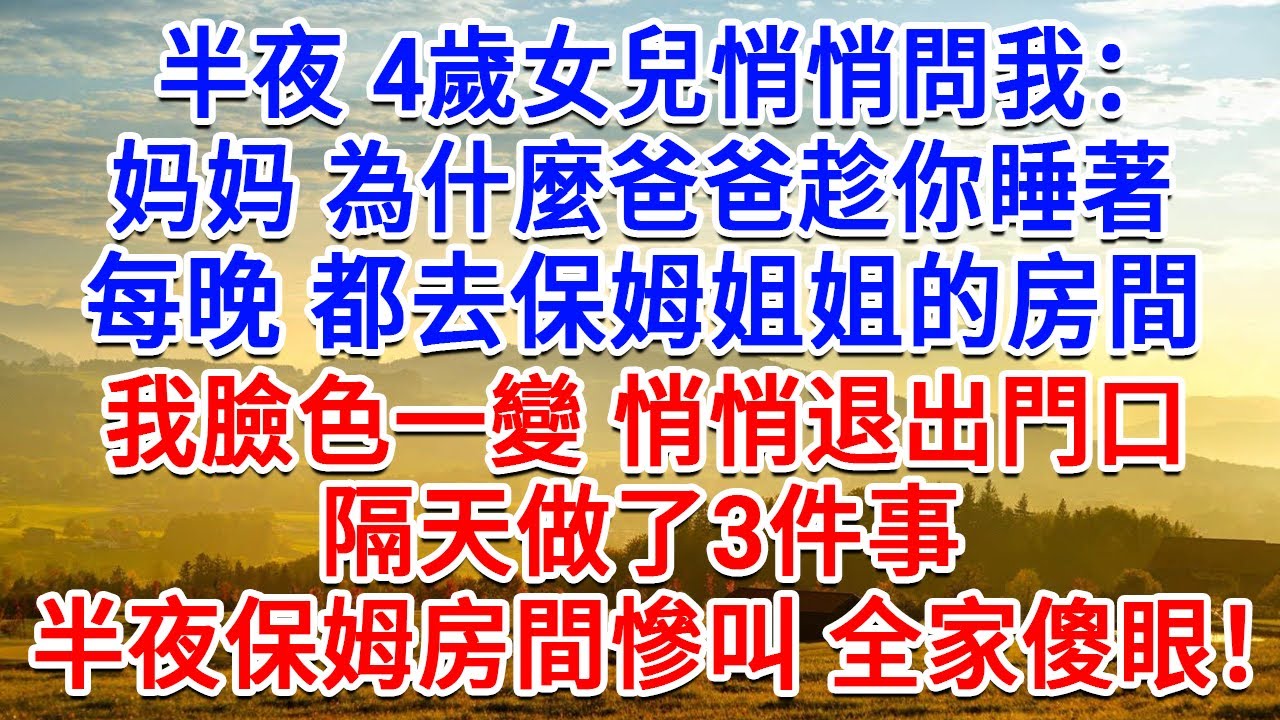 半夜 4歲女兒悄悄問我：為什麼爸爸趁你睡著，每晚都去保姆姐姐的房間？我臉色一變 悄悄退出門口，隔天做了3件事，半夜保姆房間慘叫 全家傻眼！#為人處世#生活經驗#情感故事#故事#小說#戀愛#情感#婚姻