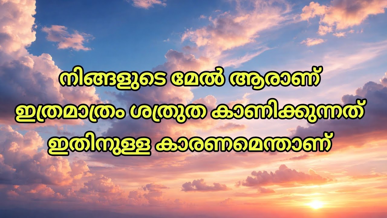 നിങ്ങളുടെ മേൽ ആരാണ് ഇത്രമാത്രം ശത്രുത കാണിക്കുന്നത്, ഇതിനുള്ള കാരണമെന്താണ് 