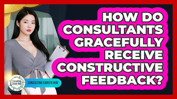 How Do Consultants Gracefully Receive Constructive Feedback? - Consulting Career Hub