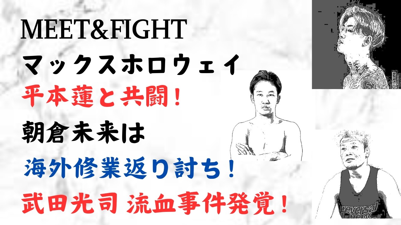 マックスホロウェイ 平本蓮と共闘！朝倉未来は海外修業返り討ち！武田光司 流血事件発覚！