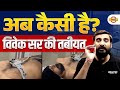 अब कैसी है विवेक सर की तबीयत 😒