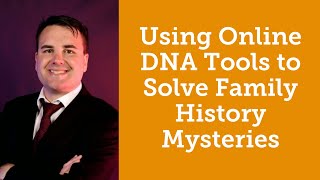 Using Online DNA Tools to Solve Family History Mysteries