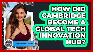 How Did Cambridge Become A Global Tech Innovation Hub? - Everything About Boston