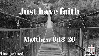 Just Have Faith -- Matthew 9:18-26 Just Have Faith -- Matthew 9:18-26