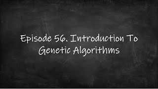 Episode 56. Introduction to Genetic Algorithms