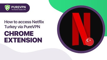 How to access Netflix Turkey via PureVPN Chrome extension