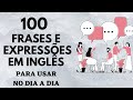 100 FRASES E EXPRESSÕES EM INGLÊS PARA USAR NO DIA A DIA