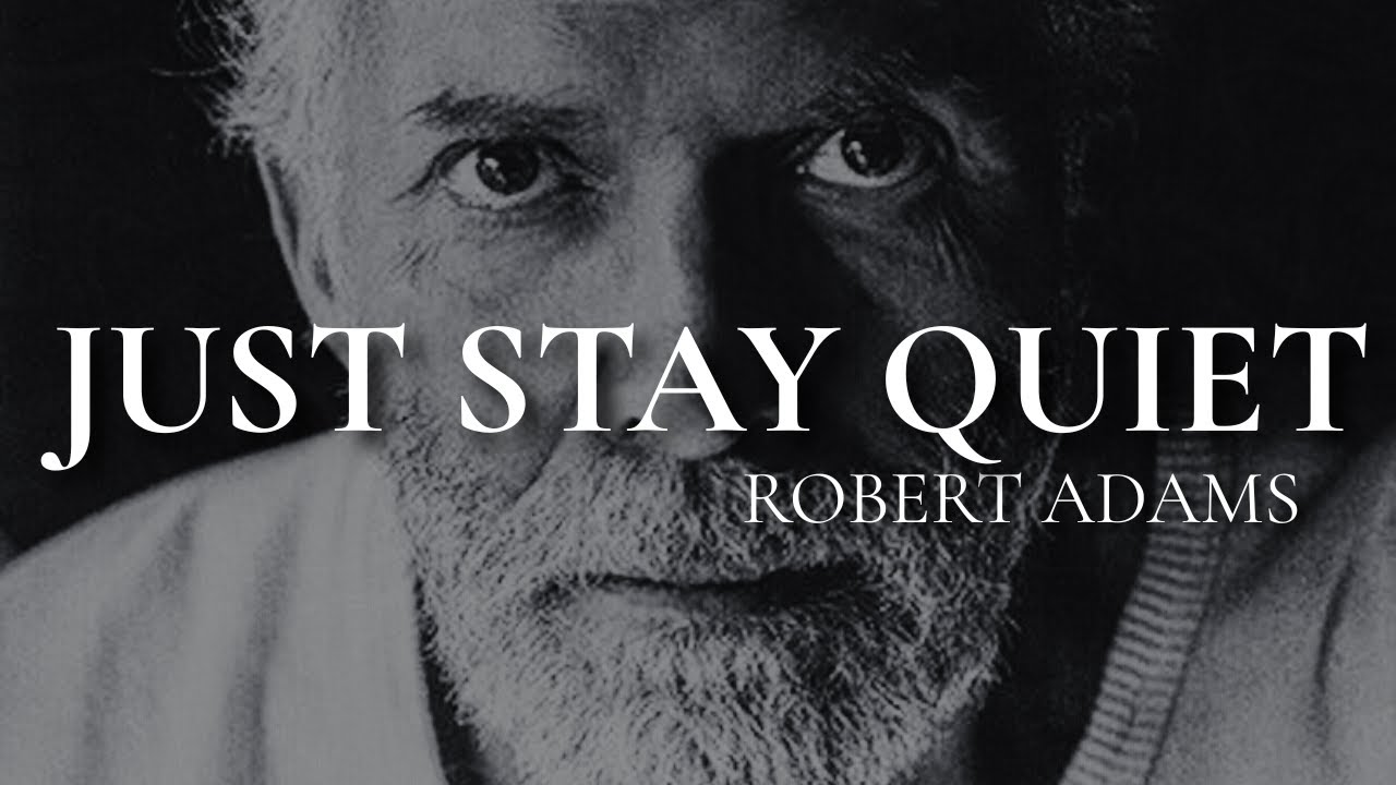There is nothing you need to do, just be quiet - Robert Adams