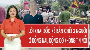 Lời khai sốc kẻ bắn chết 3 người ở Đồng Nai, động cơ không tin nổi