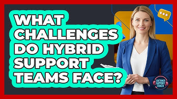 What Challenges Do Hybrid Support Teams Face?