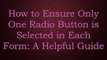 How to Ensure Only One Radio Button is Selected in Each Form: A Helpful Guide