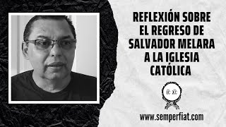 Reflexión sobre el regreso de Salvador Melara a la Iglesia Católica