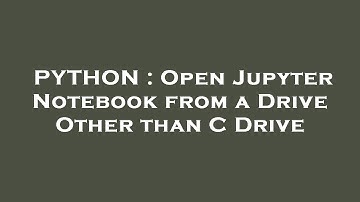 PYTHON : Open Jupyter Notebook from a Drive Other than C Drive
