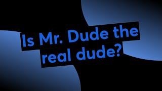 Is Mr. Dude the real dude?