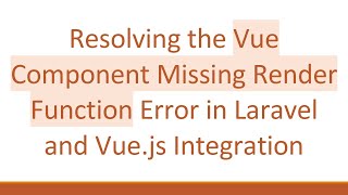 Resolving the Vue Component Missing Render Function Error in Laravel and Vue.js Integration