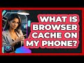 What Is Browser Cache On My Phone? - Phone Fix and Features